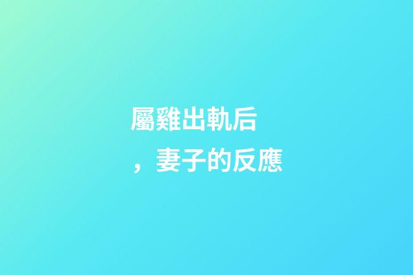 屬雞出軌后，妻子的反應
